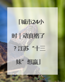 城市24小时｜动真格了？江苏“十三妹”想赢