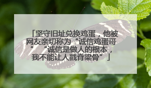 坚守旧址兑换鸡蛋，他被网友亲切称为“诚信鸡蛋哥” “诚信是做人的根本，我不能让人戳脊梁骨”