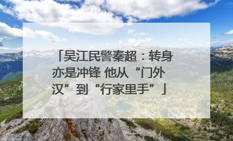 吴江民警秦超：转身亦是冲锋 他从“门外汉”到“行家里手”