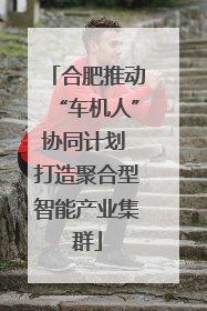 合肥推动“车机人”协同计划 打造聚合型智能产业集群