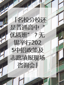 名校分校还是普通高中“优质班”？无锡举行2025中招政策及志愿填报现场咨询会