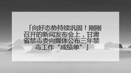 向好态势持续巩固！刚刚召开的新闻发布会上，甘肃省禁毒委向媒体公布三年禁毒工作“成绩单”