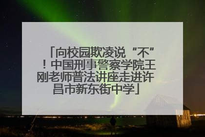 向校园欺凌说“不”！中国刑事警察学院王刚老师普法讲座走进许昌市新东街中学