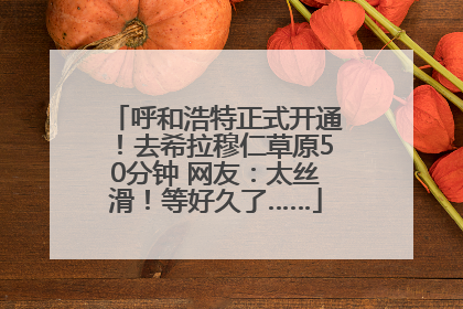 呼和浩特正式开通！去希拉穆仁草原50分钟 网友：太丝滑！等好久了……
