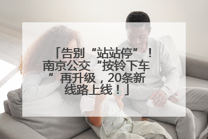 告别“站站停”！南京公交“按铃下车”再升级，20条新线路上线！