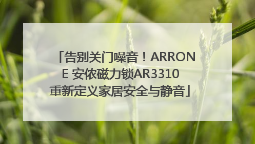 告别关门噪音！ARRONE 安侬磁力锁AR3310重新定义家居安全与静音