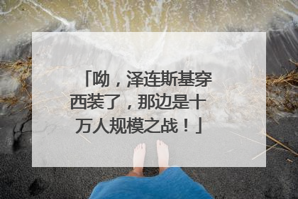 呦，泽连斯基穿西装了，那边是十万人规模之战！
