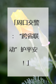 周口交警：“跨省联动”护平安！