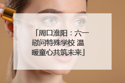 周口淮阳：六一慰问特殊学校 温暖童心共筑未来