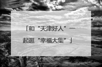 和“天津好人”一起逛“幸福大集”
