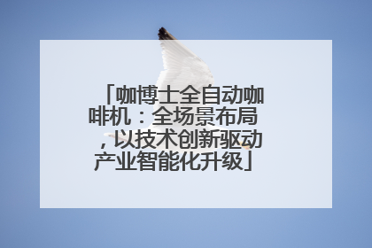 咖博士全自动咖啡机：全场景布局，以技术创新驱动产业智能化升级