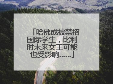 哈佛或被禁招国际学生，比利时未来女王可能也受影响……