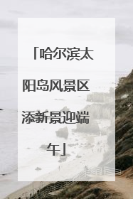 哈尔滨太阳岛风景区添新景迎端午