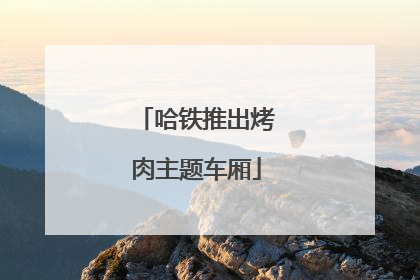 哈铁推出烤肉主题车厢