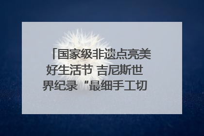 国家级非遗点亮美好生活节 吉尼斯世界纪录“最细手工切面”邀您来品！｜美好生活有“盐”味