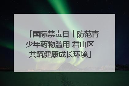 国际禁毒日丨防范青少年药物滥用 君山区共筑健康成长环境