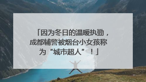 因为冬日的温暖执勤，成都辅警被烟台小女孩称为“城市超人”！
