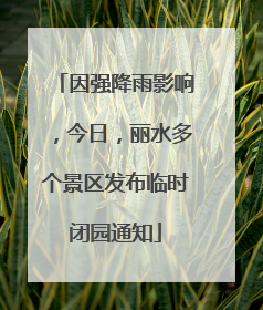 因强降雨影响，今日，丽水多个景区发布临时闭园通知