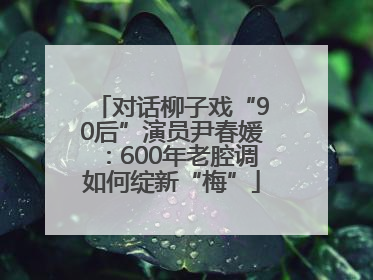 对话柳子戏“90后”演员尹春媛：600年老腔调如何绽新“梅”