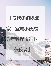 寻找小镇创业家｜宜城小伙成为塑料焊接行业佼佼者