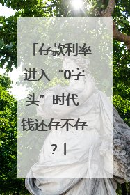 存款利率进入“0字头”时代 钱还存不存？