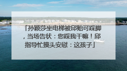 孙颖莎坐电梯被邱贻可踩脚，当场告状：您踩我干嘛！邱指导忙摸头安慰：这孩子