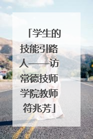 学生的技能引路人——访常德技师学院教师符兆芳