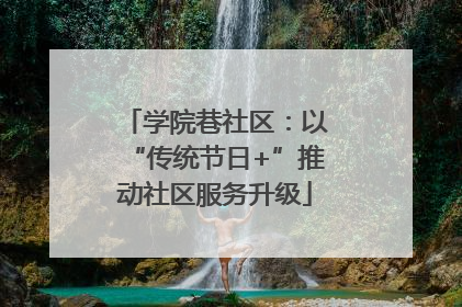 学院巷社区：以“传统节日+”推动社区服务升级