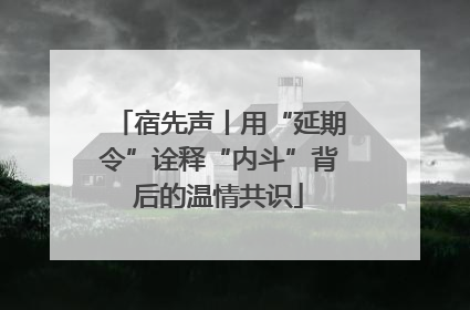 宿先声丨用“延期令”诠释“内斗”背后的温情共识