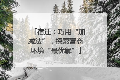 宿迁：巧用“加减法”，探索营商环境“最优解”