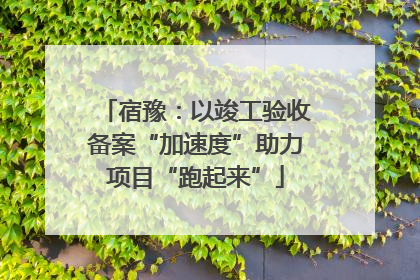 宿豫：以竣工验收备案“加速度”助力项目“跑起来”