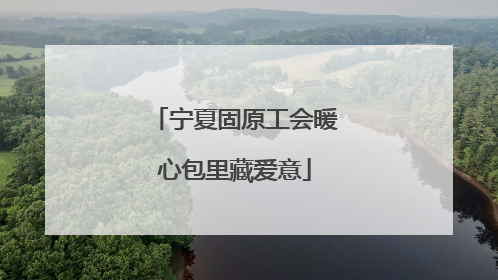 宁夏固原工会暖心包里藏爱意
