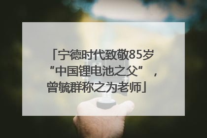 宁德时代致敬85岁“中国锂电池之父”，曾毓群称之为老师
