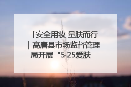 安全用妆 量肤而行｜高唐县市场监督管理局开展“5·25爱肤日”宣传活动，共筑安全用妆防线