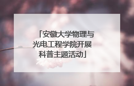 安徽大学物理与光电工程学院开展科普主题活动