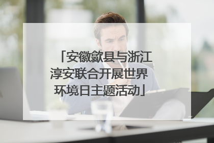 安徽歙县与浙江淳安联合开展世界环境日主题活动