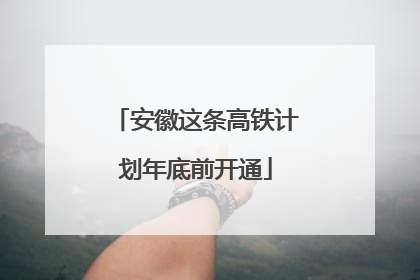 安徽这条高铁计划年底前开通