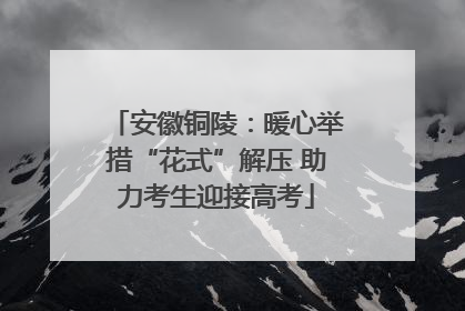 安徽铜陵：暖心举措“花式”解压 助力考生迎接高考