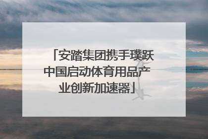 安踏集团携手璞跃中国启动体育用品产业创新加速器