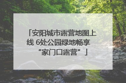 安阳城市露营地图上线 6处公园绿地畅享“家门口露营”