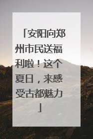 安阳向郑州市民送福利啦！这个夏日，来感受古都魅力
