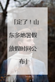定了！山东多地暑假放假时间公布