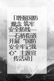 增强国防观念 筑牢安全防线——石桥街道开展“国防安全牢记我心”主题宣传活动