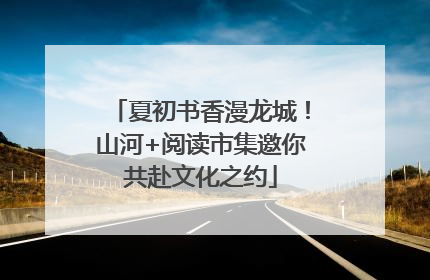 夏初书香漫龙城！山河+阅读市集邀你共赴文化之约