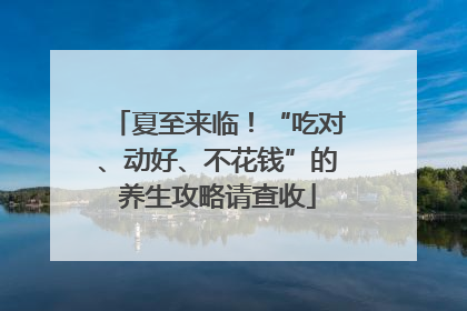 夏至来临！“吃对、动好、不花钱”的养生攻略请查收