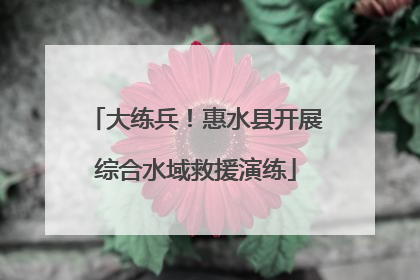 大练兵！惠水县开展综合水域救援演练