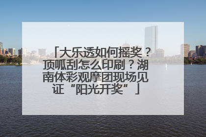 大乐透如何摇奖？顶呱刮怎么印刷？湖南体彩观摩团现场见证“阳光开奖”
