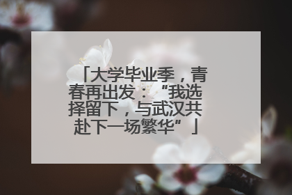 大学毕业季，青春再出发：“我选择留下，与武汉共赴下一场繁华”