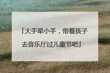 大手牵小手，带着孩子去音乐厅过儿童节吧