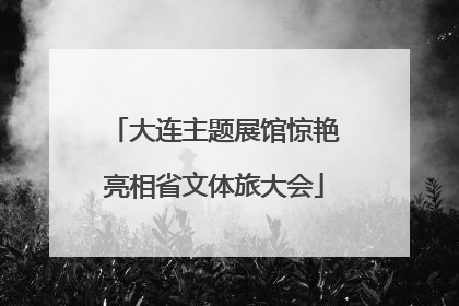 大连主题展馆惊艳亮相省文体旅大会
